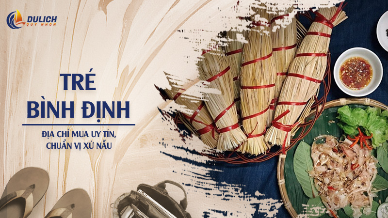 Tré Bình Định: Địa Chỉ Mua Uy Tín, Chuẩn Vị Xứ Nẫu